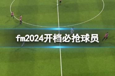 《fm2024》开档必抢球员推荐