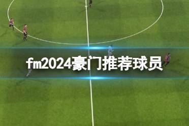 《fm2024》豪门推荐球员介绍